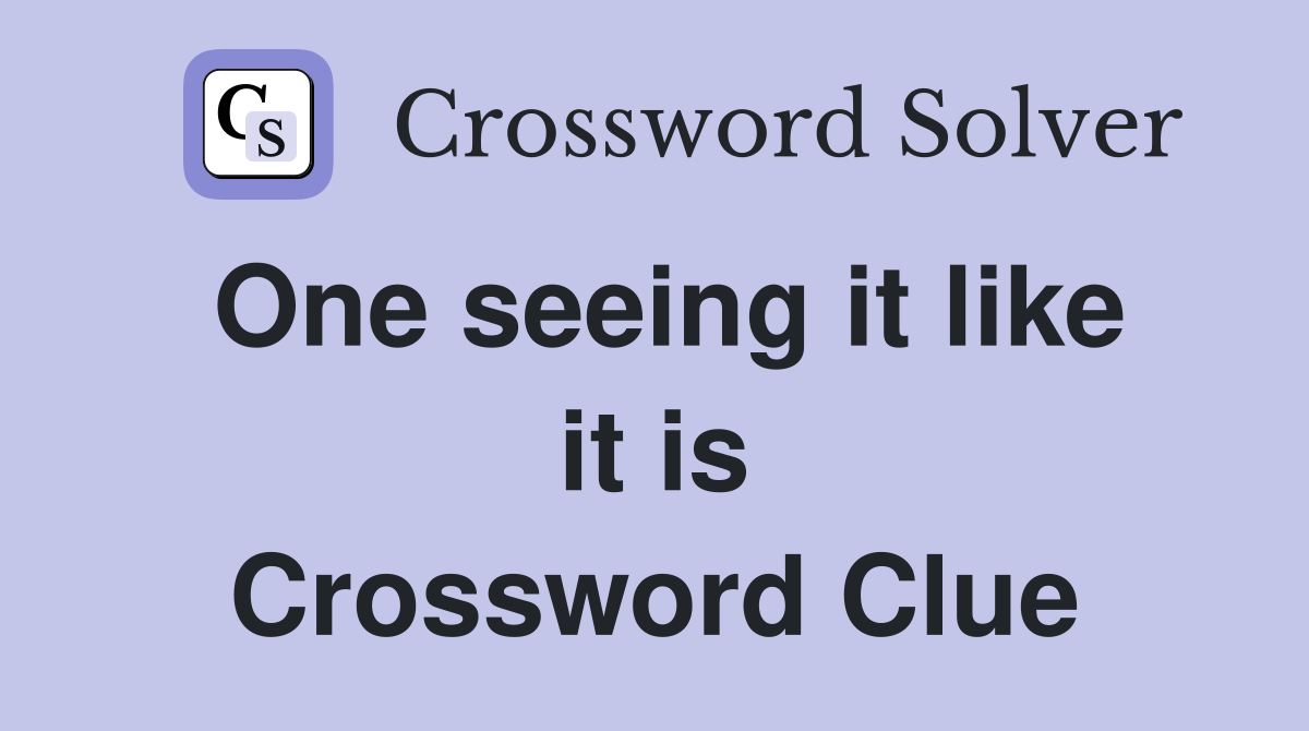 One seeing it like it is Crossword Clue