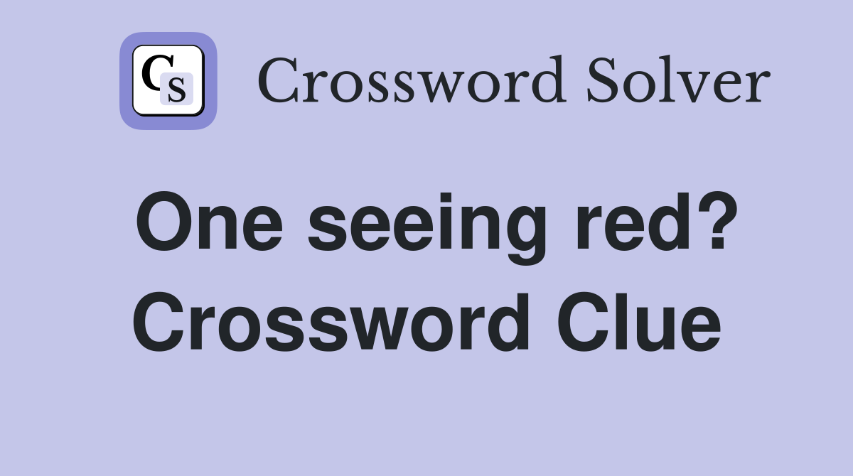 One seeing red? Crossword Clue