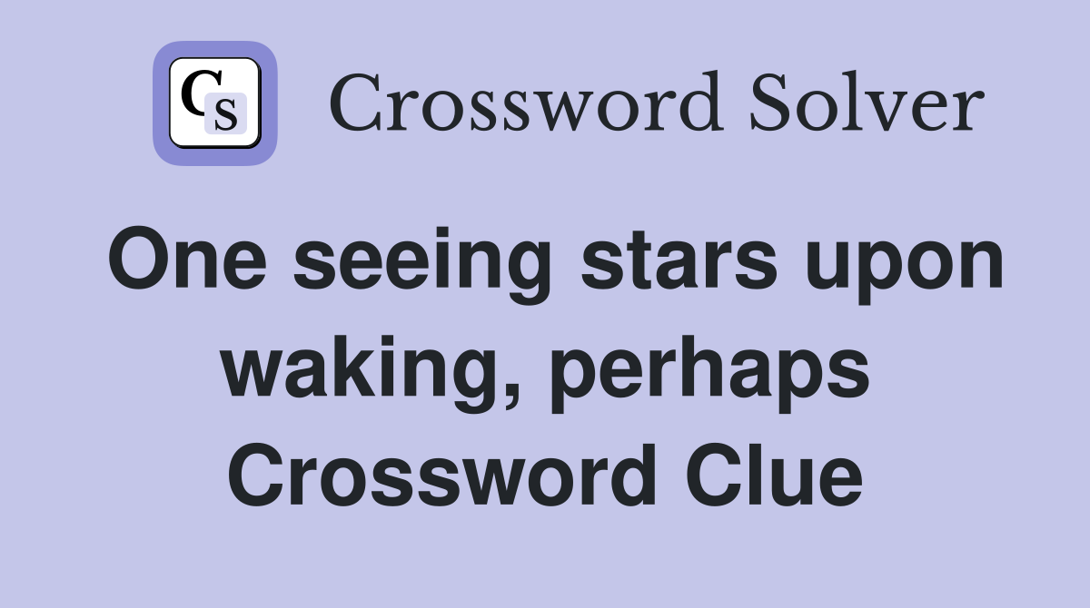 One seeing stars upon waking, perhaps Crossword Clue
