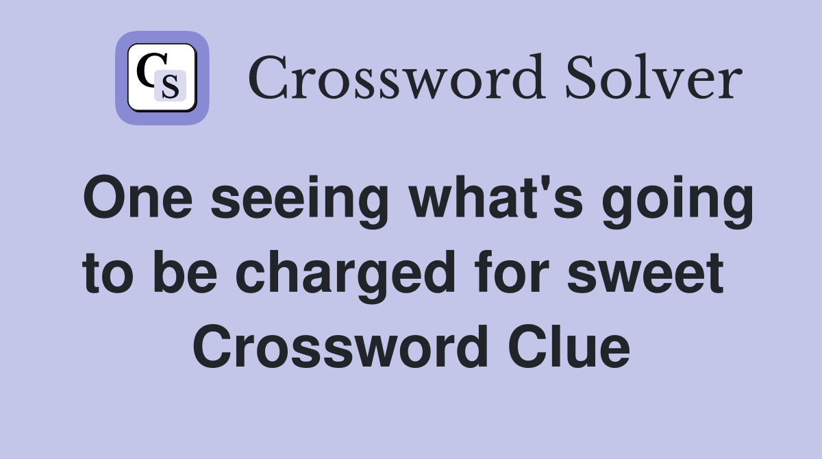One seeing what's going to be charged for sweet  Crossword Clue