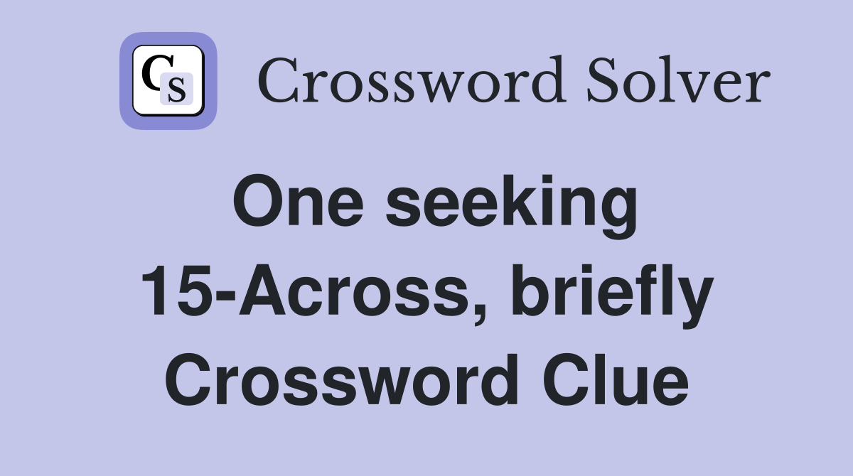 One seeking 15-Across, briefly Crossword Clue