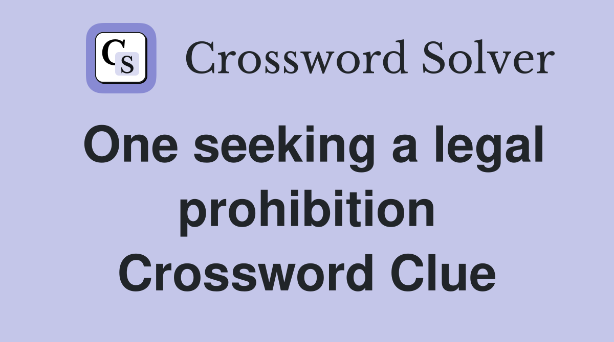 One seeking a legal prohibition Crossword Clue