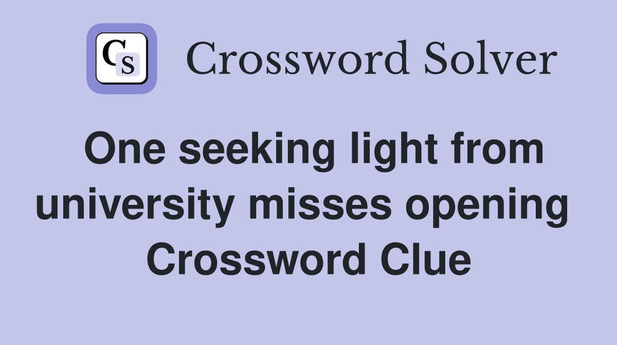 One seeking light from university misses opening  Crossword Clue