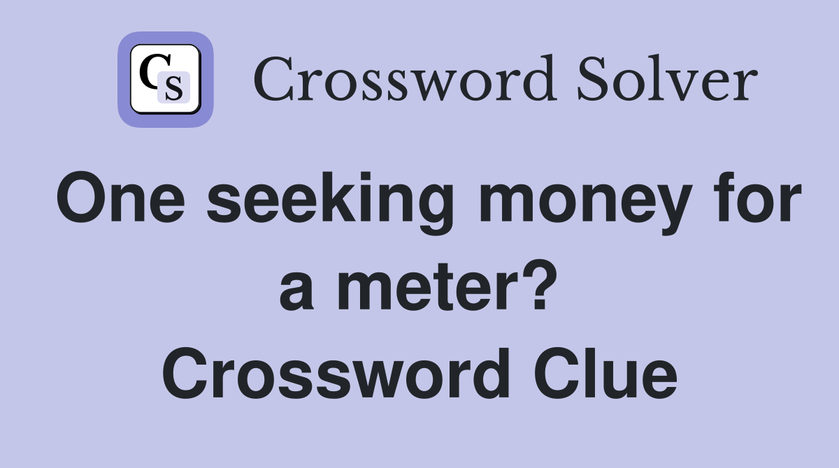One seeking money for a meter? Crossword Clue