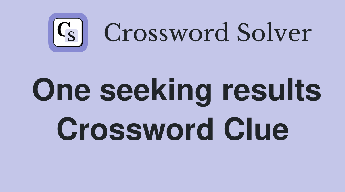 One seeking results Crossword Clue