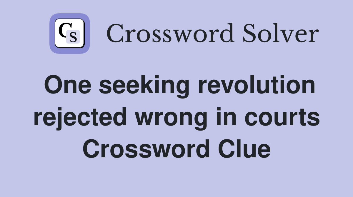 One seeking revolution rejected wrong in courts Crossword Clue