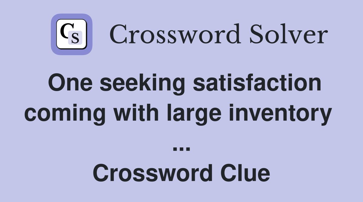 One seeking satisfaction coming with large inventory  ... Crossword Clue