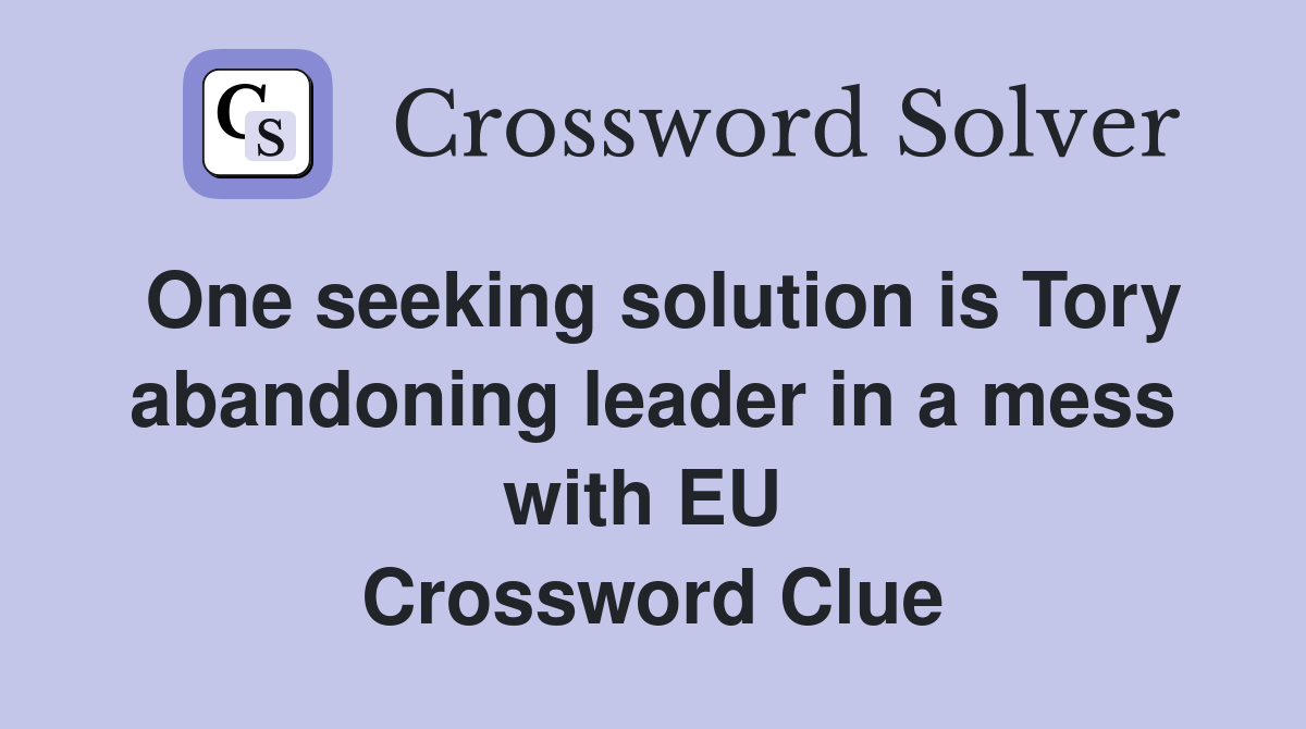 One seeking solution is Tory abandoning leader in a mess with EU  Crossword Clue