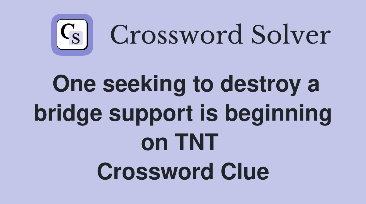 One seeking to destroy a bridge support is beginning on TNT  Crossword Clue