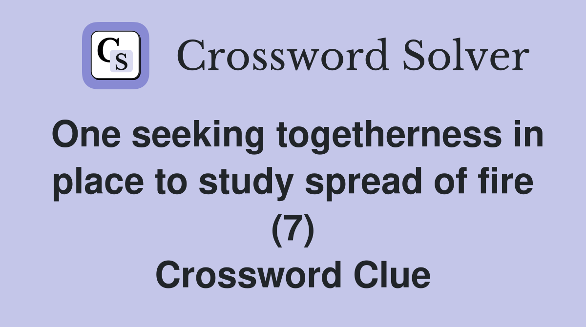 One seeking togetherness in place to study spread of fire (7) Crossword Clue