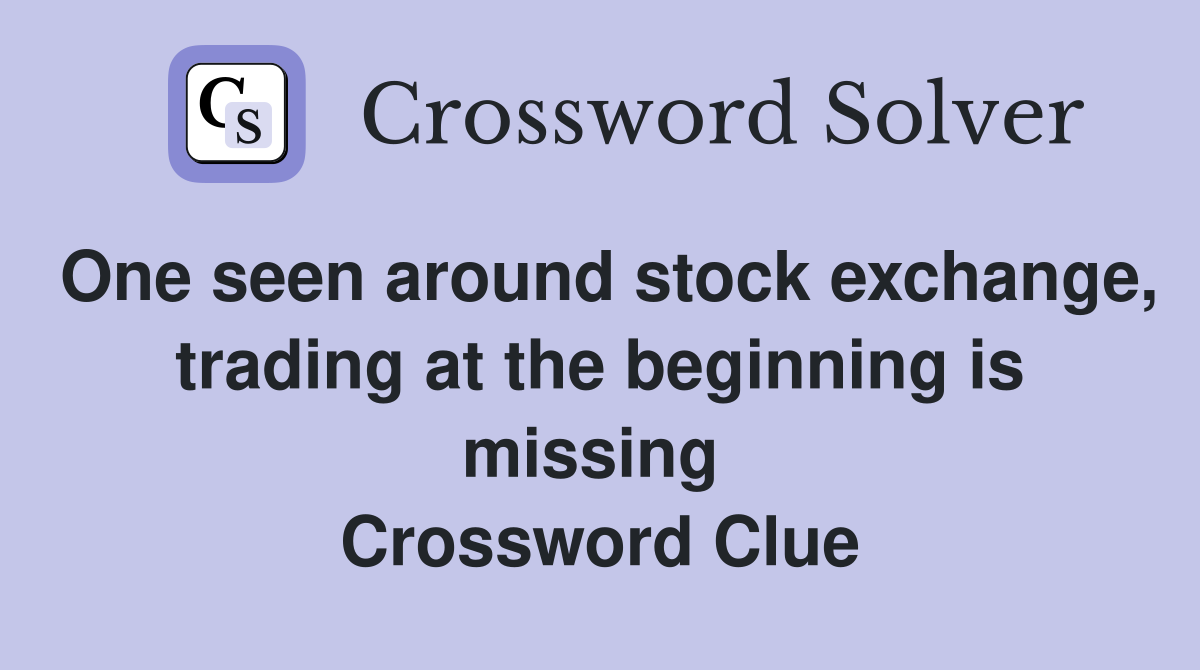 One seen around stock exchange, trading at the beginning is missing  Crossword Clue