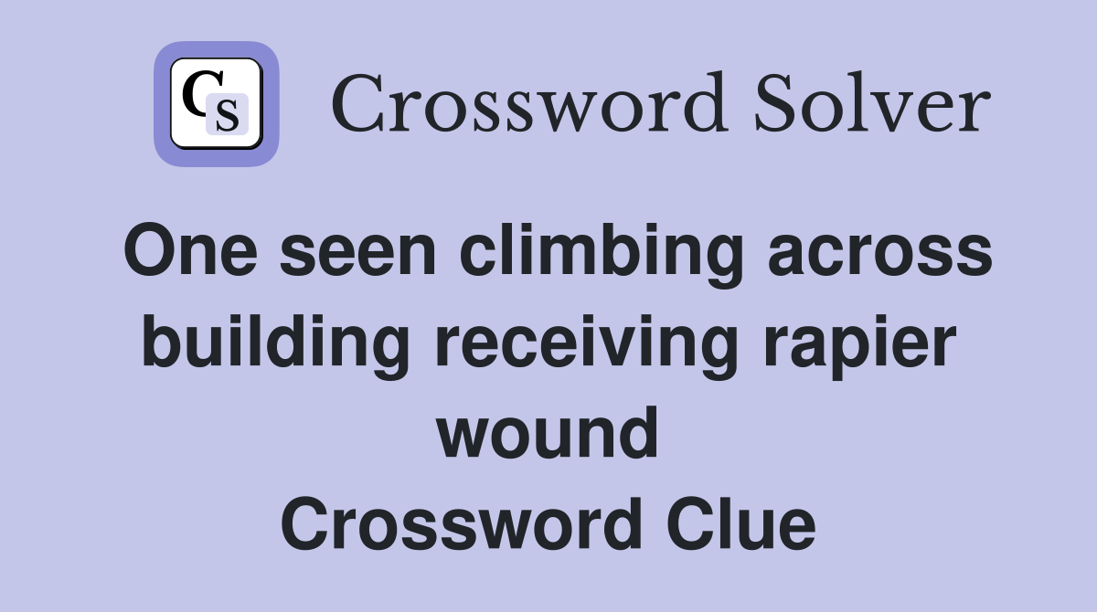 One seen climbing across building receiving rapier wound Crossword Clue