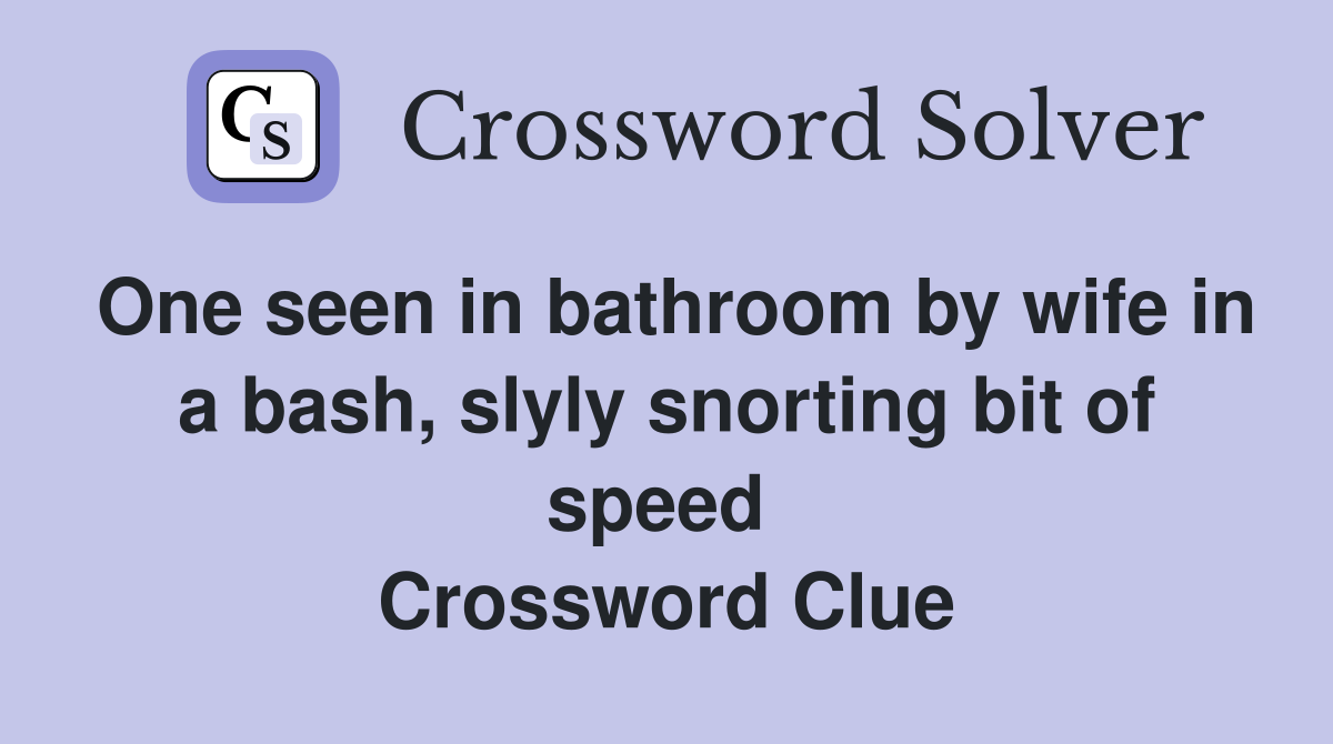 One seen in bathroom by wife in a bash, slyly snorting bit of speed  Crossword Clue