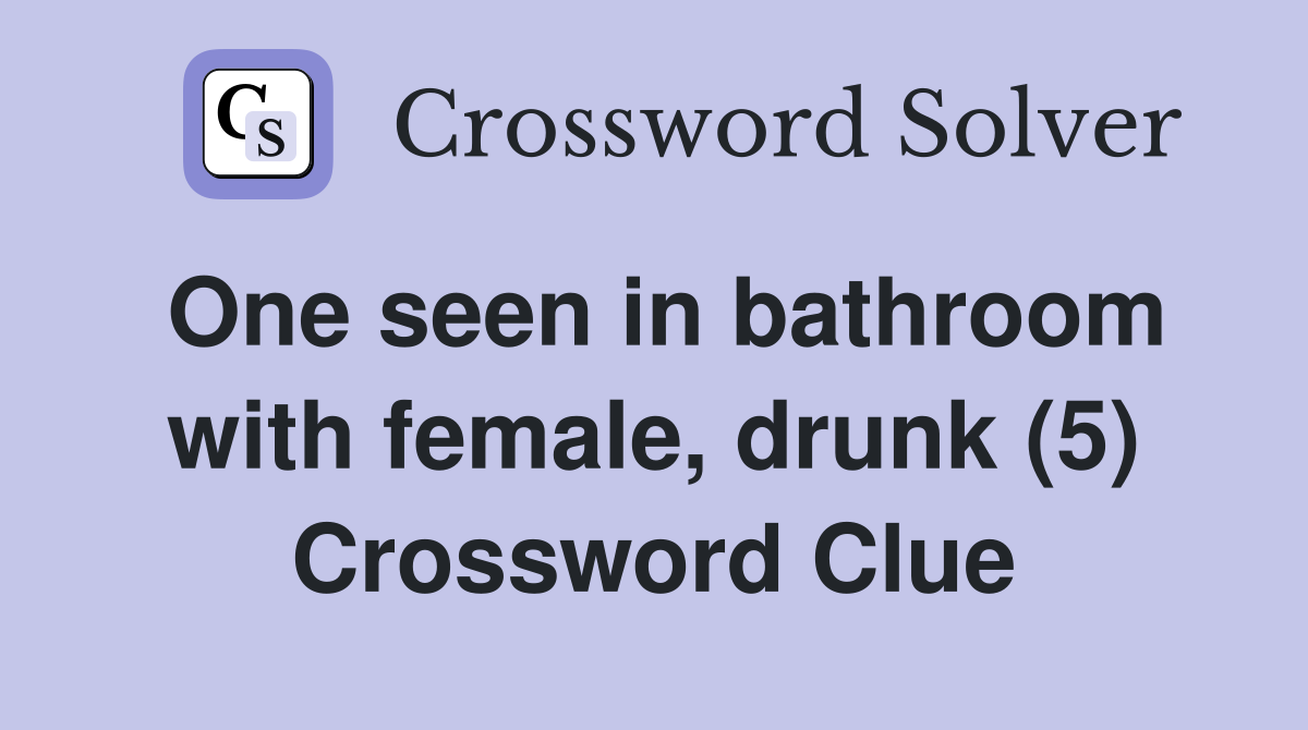 One seen in bathroom with female, drunk (5) Crossword Clue