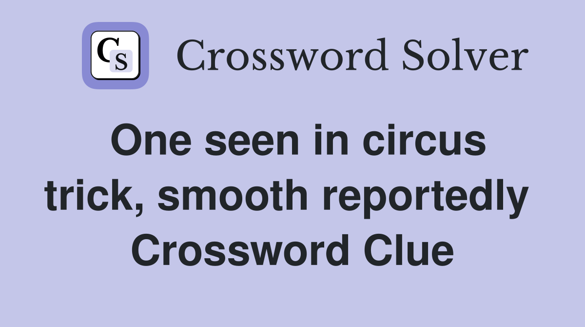 One seen in circus trick, smooth reportedly  Crossword Clue