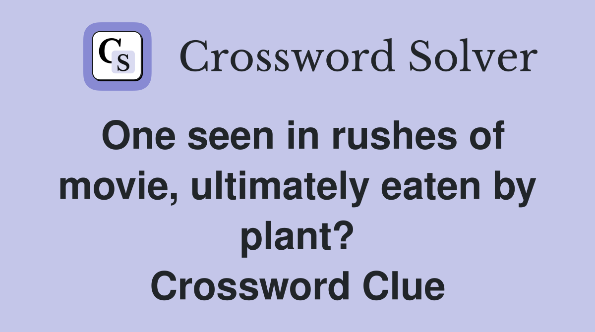 One seen in rushes of movie, ultimately eaten by plant? Crossword Clue