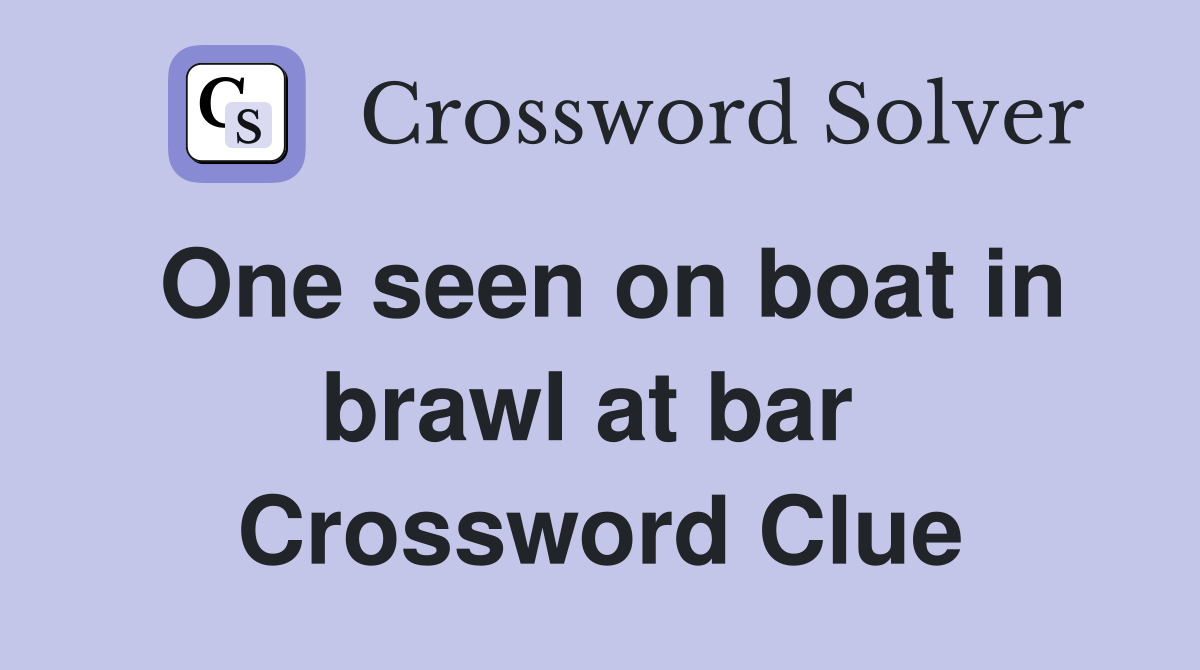 One seen on boat in brawl at bar  Crossword Clue