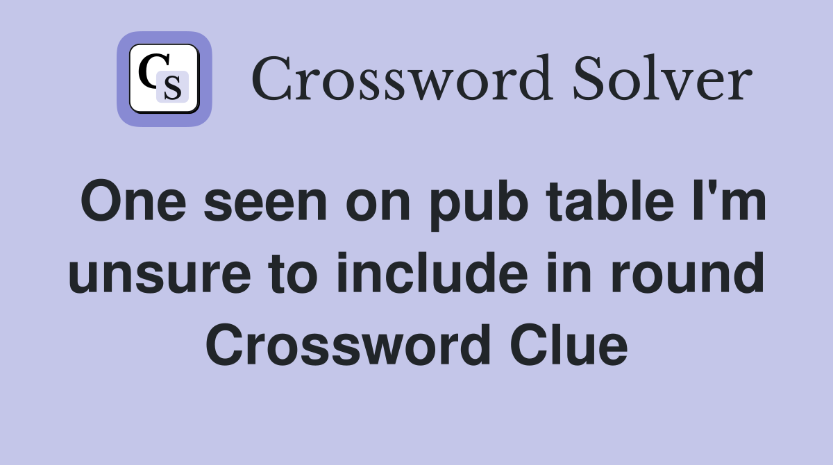 One seen on pub table I'm unsure to include in round Crossword Clue