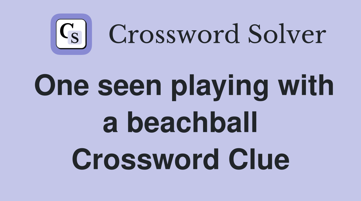 One seen playing with a beachball Crossword Clue