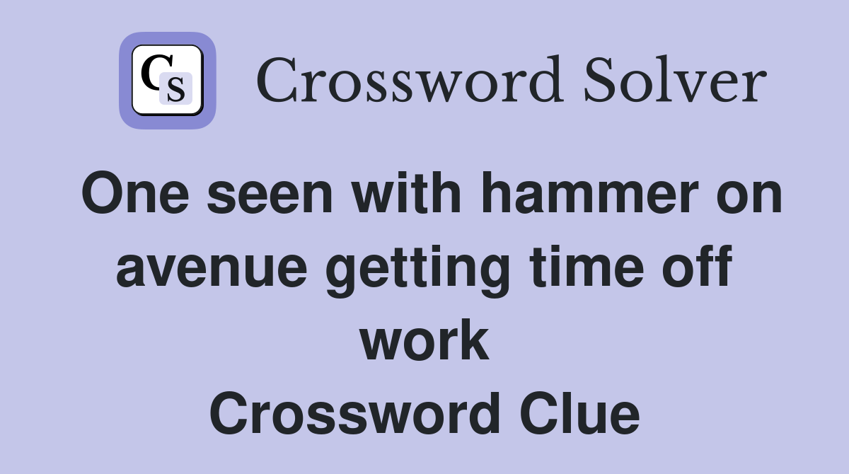One seen with hammer on avenue getting time off work Crossword Clue