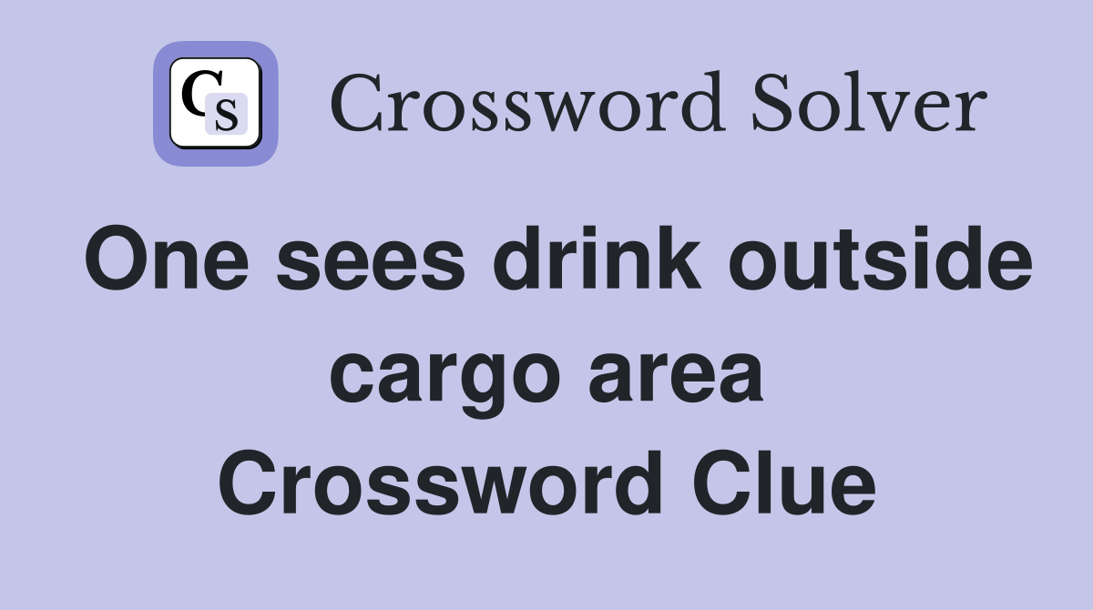 One sees drink outside cargo area Crossword Clue