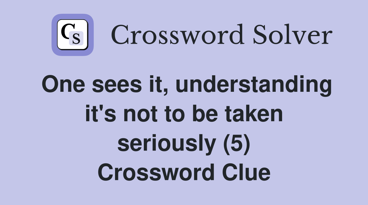 One sees it, understanding it's not to be taken seriously (5) Crossword Clue