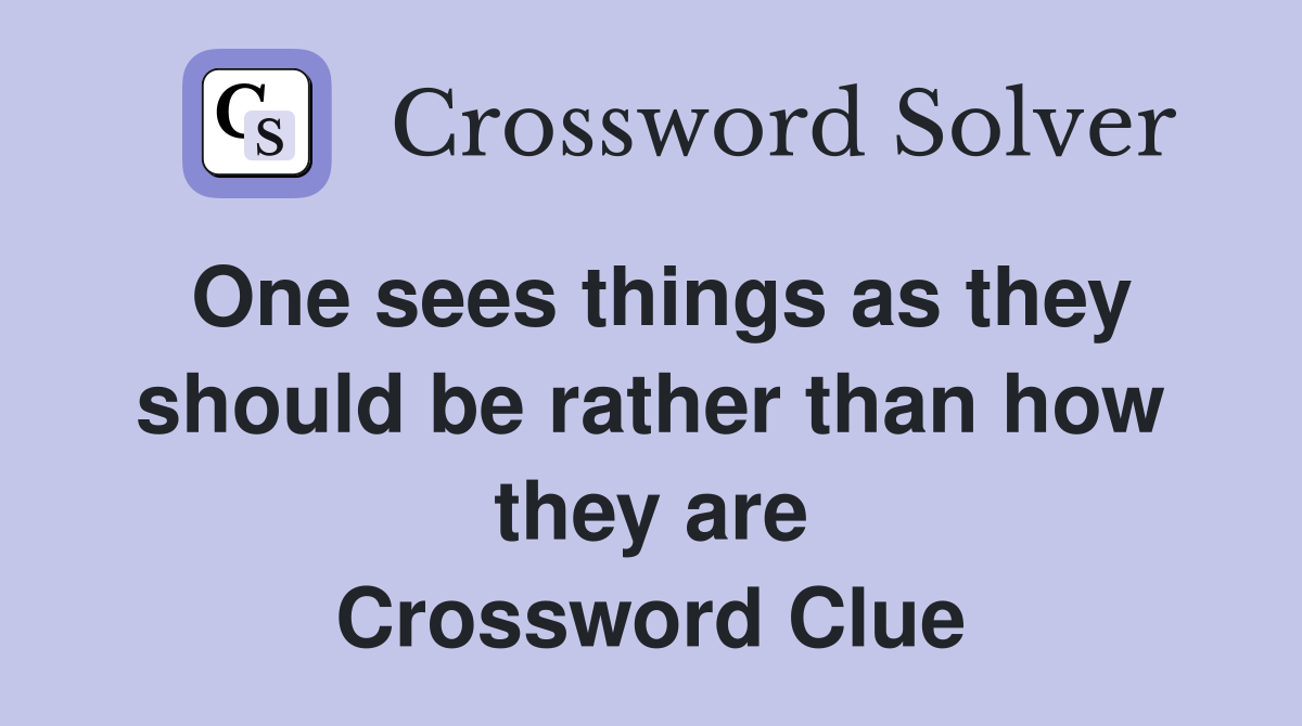 One sees things as they should be rather than how they are Crossword Clue
