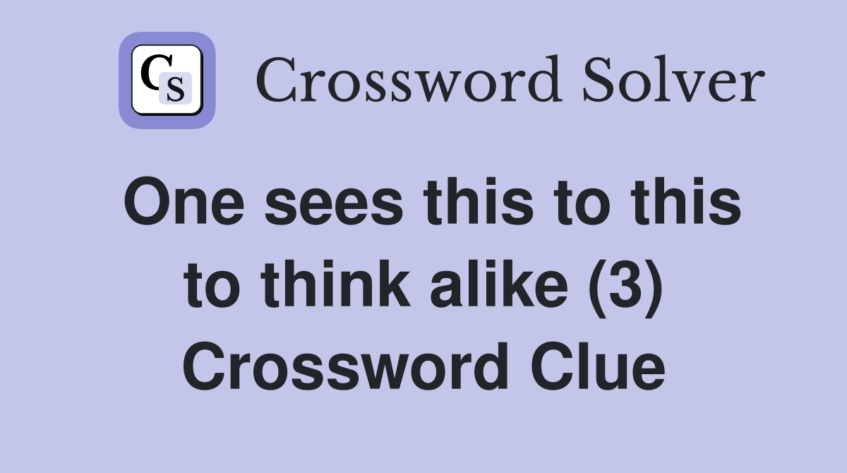 One sees this to this to think alike (3) Crossword Clue