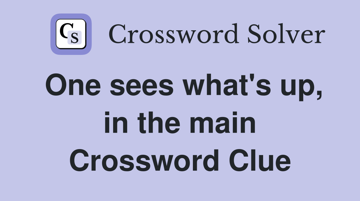 One sees what's up, in the main Crossword Clue
