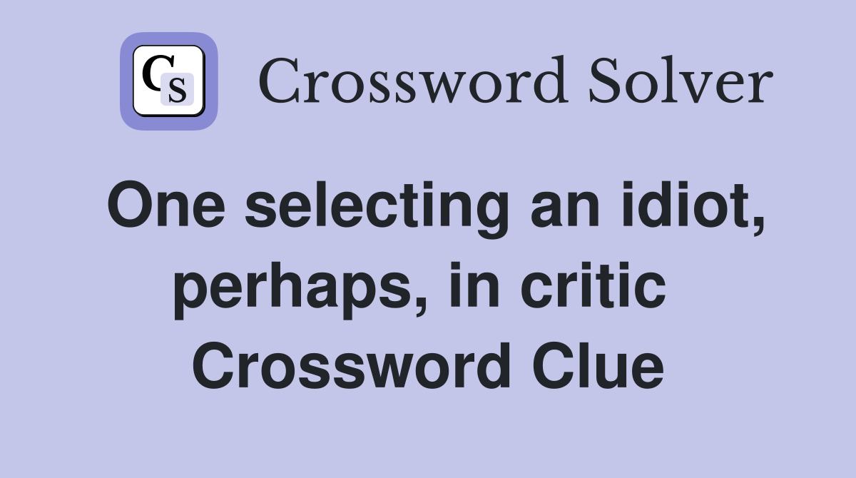One selecting an idiot, perhaps, in critic  Crossword Clue