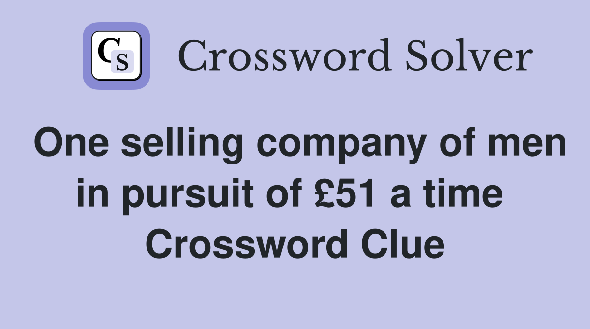 One selling company of men in pursuit of £51 a time  Crossword Clue