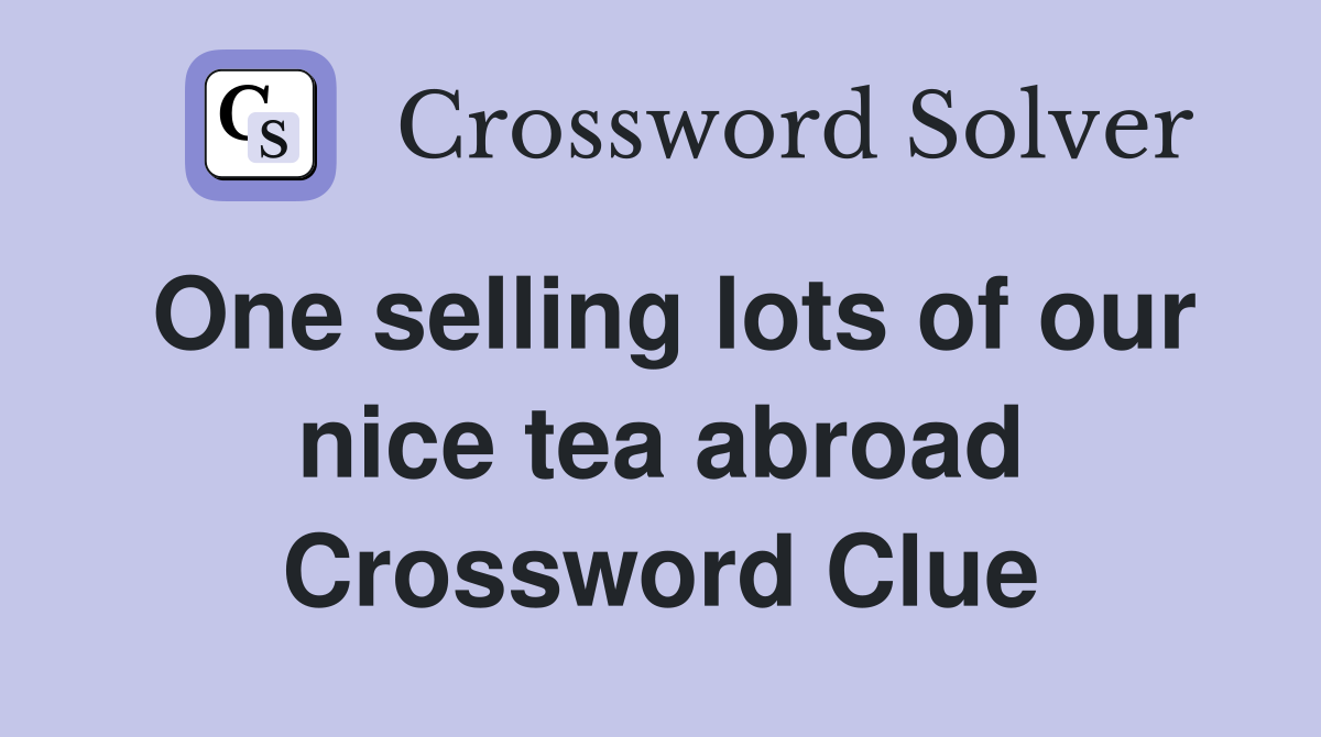 One selling lots of our nice tea abroad Crossword Clue
