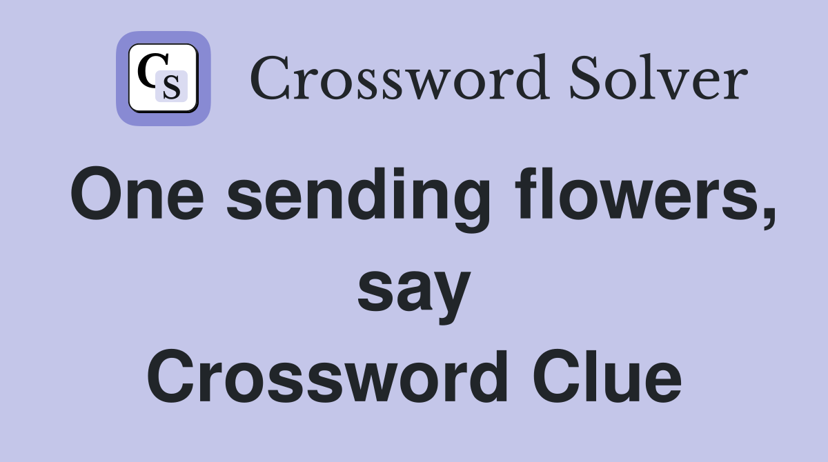 One sending flowers, say Crossword Clue
