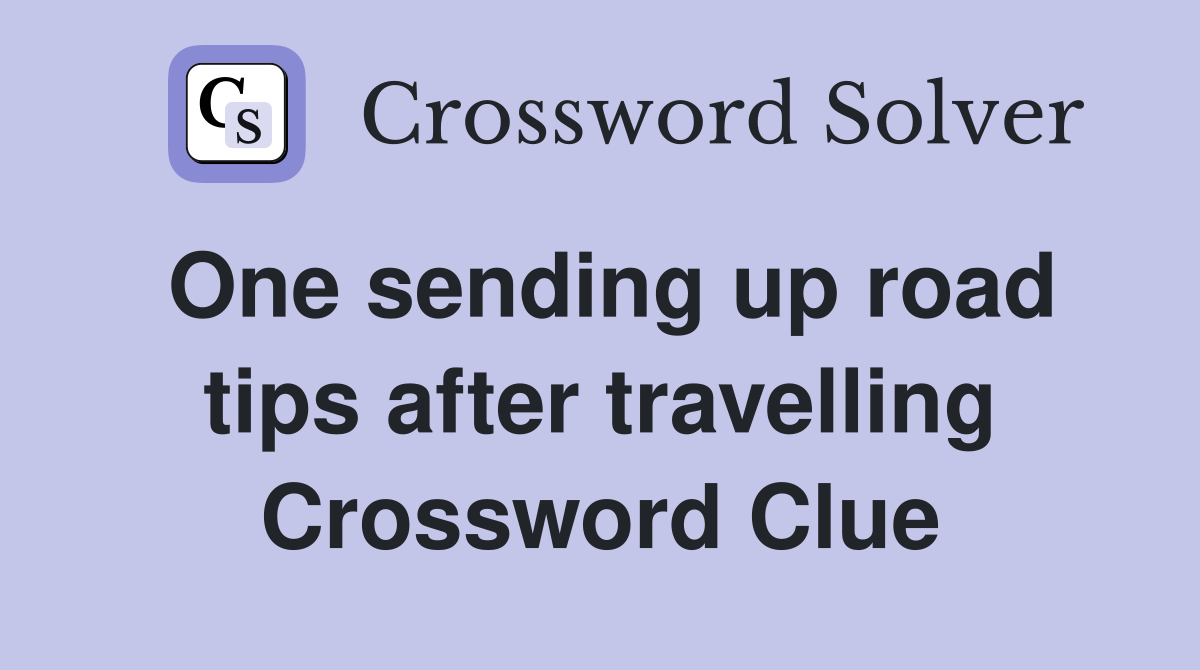 One sending up road tips after travelling Crossword Clue