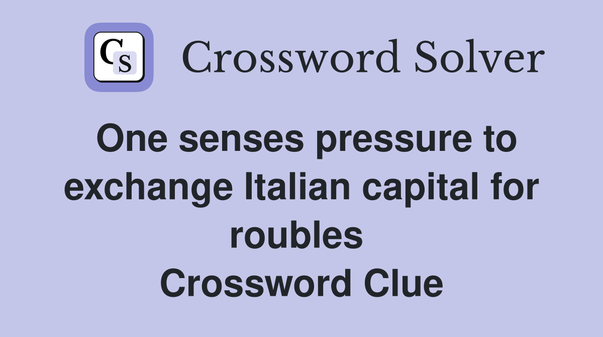 One senses pressure to exchange Italian capital for roubles  Crossword Clue