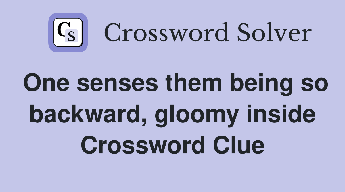 One senses them being so backward, gloomy inside Crossword Clue
