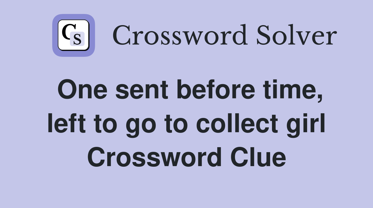 One sent before time, left to go to collect girl Crossword Clue