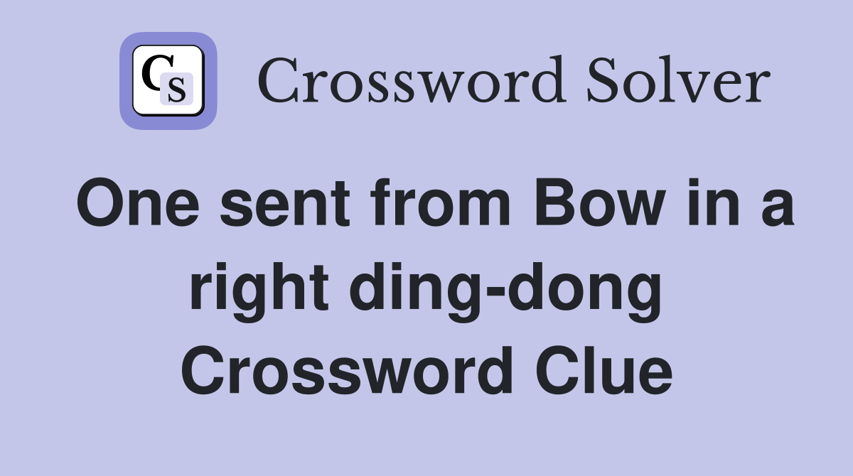 One sent from Bow in a right ding-dong Crossword Clue