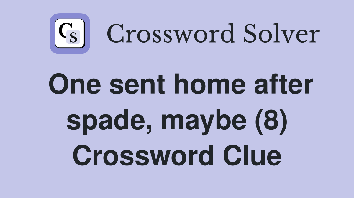 One sent home after spade, maybe (8) Crossword Clue