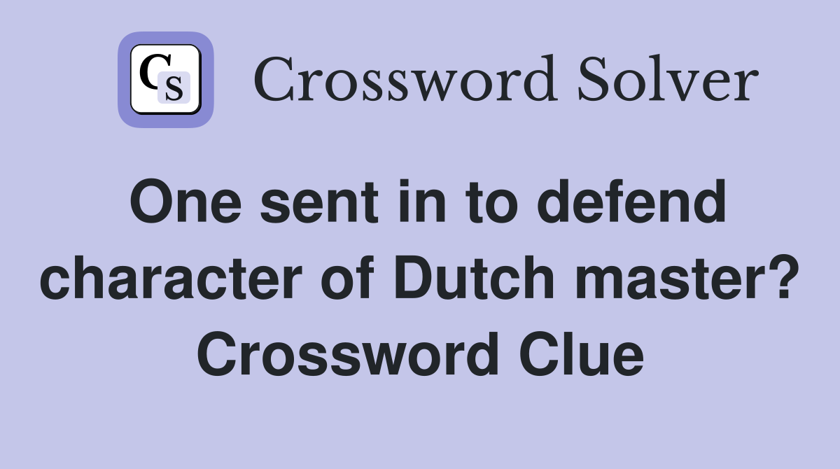 One sent in to defend character of Dutch master? Crossword Clue