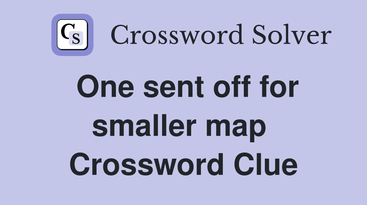 One sent off for smaller map  Crossword Clue