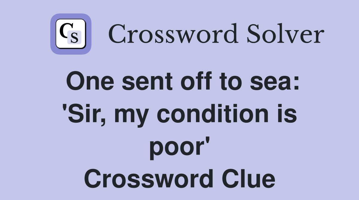One sent off to sea: 'Sir, my condition is poor' Crossword Clue