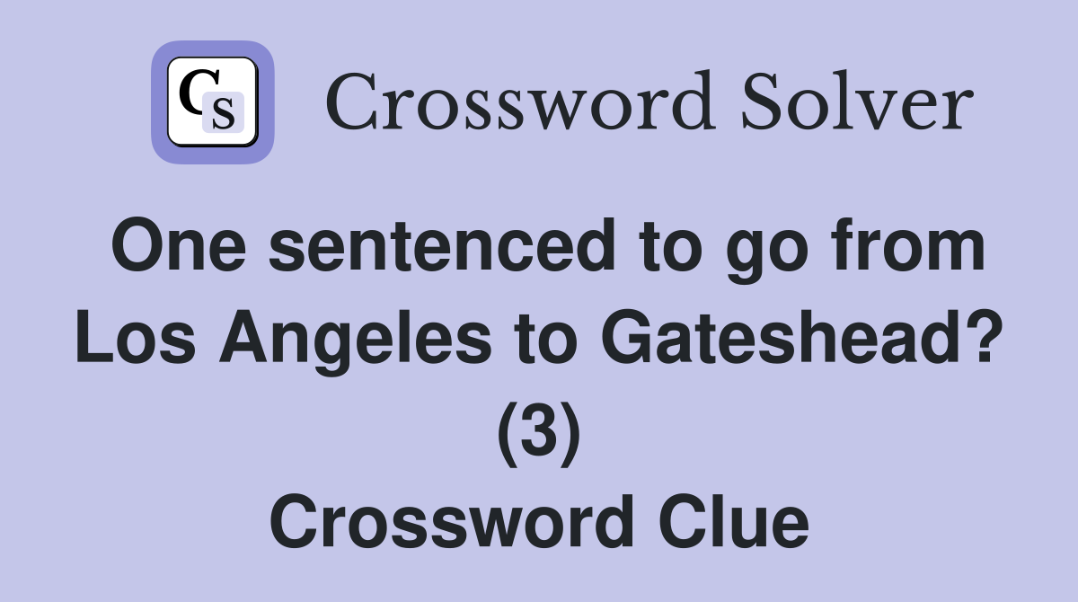 One sentenced to go from Los Angeles to Gateshead? (3) Crossword Clue