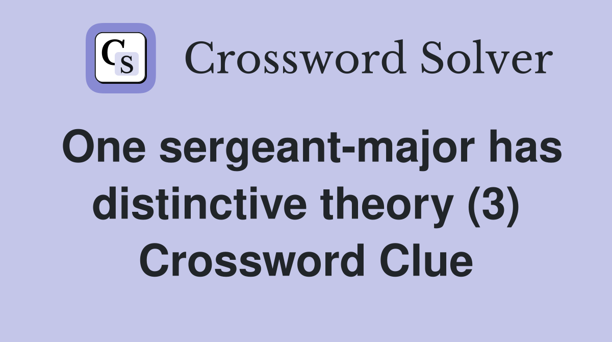One sergeant-major has distinctive theory (3) Crossword Clue