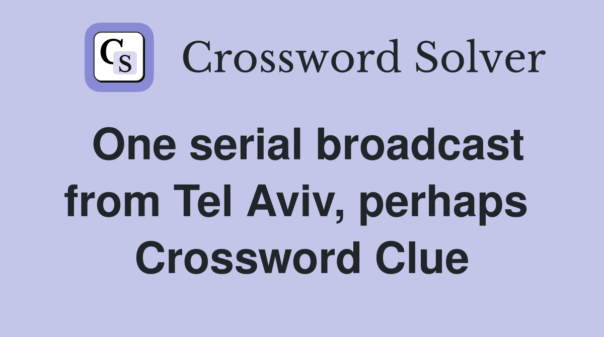 One serial broadcast from Tel Aviv, perhaps  Crossword Clue