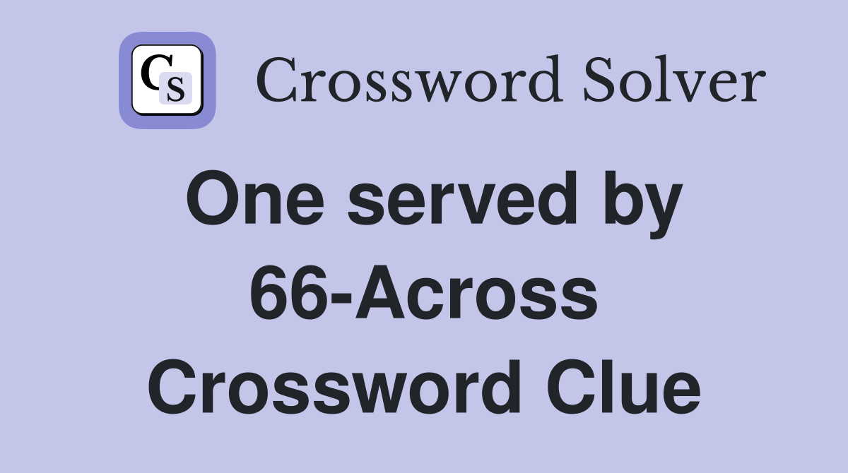 One served by 66-Across Crossword Clue