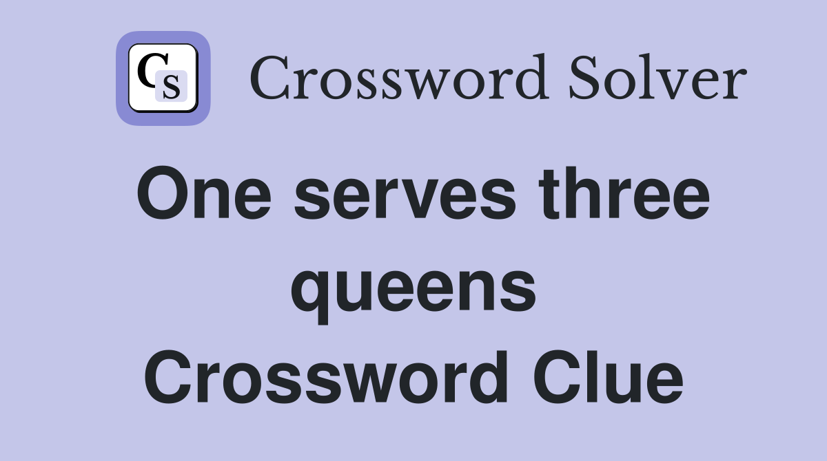One serves three queens Crossword Clue