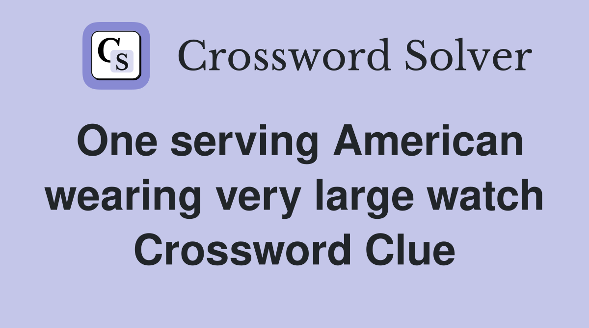 One serving American wearing very large watch Crossword Clue