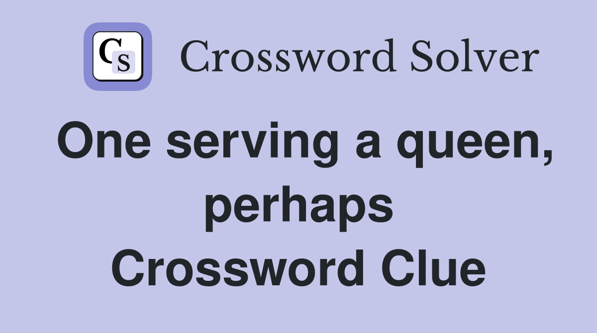 One serving a queen, perhaps Crossword Clue