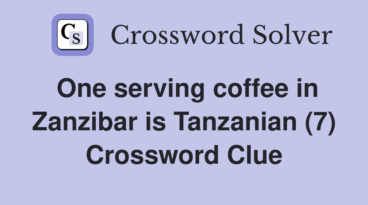 One serving coffee in Zanzibar is Tanzanian (7) Crossword Clue